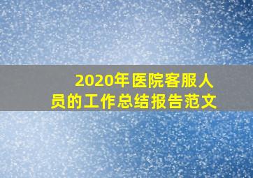 2020年医院客服人员的工作总结报告范文