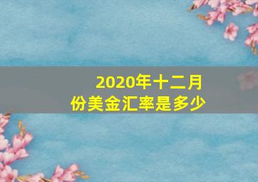 2020年十二月份美金汇率是多少