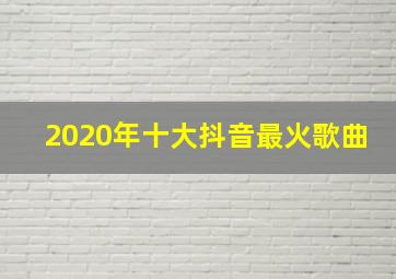 2020年十大抖音最火歌曲