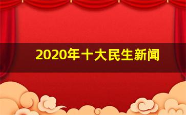 2020年十大民生新闻