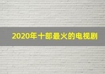 2020年十部最火的电视剧