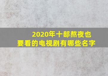 2020年十部熬夜也要看的电视剧有哪些名字