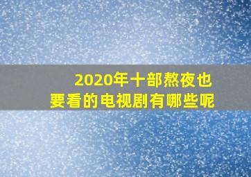 2020年十部熬夜也要看的电视剧有哪些呢