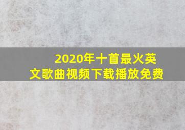 2020年十首最火英文歌曲视频下载播放免费