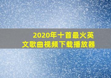 2020年十首最火英文歌曲视频下载播放器