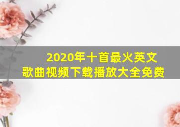 2020年十首最火英文歌曲视频下载播放大全免费