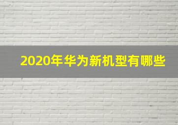 2020年华为新机型有哪些