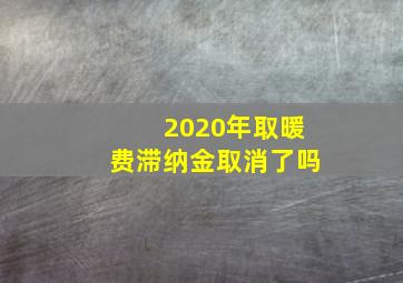 2020年取暖费滞纳金取消了吗