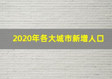 2020年各大城市新增人口