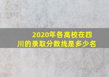 2020年各高校在四川的录取分数线是多少名