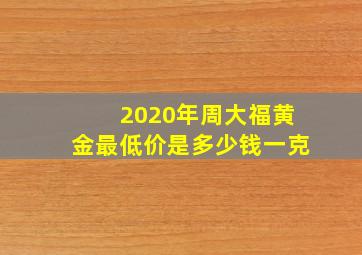 2020年周大福黄金最低价是多少钱一克