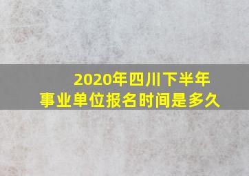 2020年四川下半年事业单位报名时间是多久