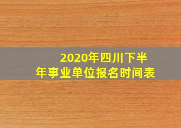 2020年四川下半年事业单位报名时间表