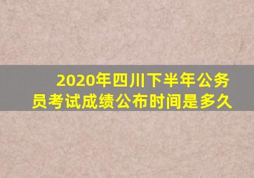 2020年四川下半年公务员考试成绩公布时间是多久