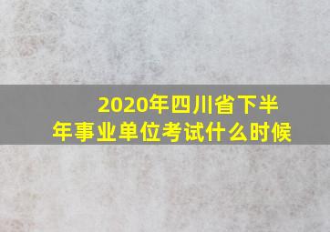 2020年四川省下半年事业单位考试什么时候