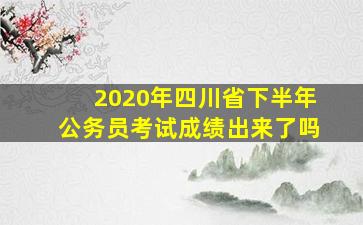 2020年四川省下半年公务员考试成绩出来了吗