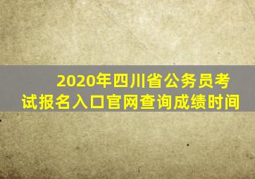 2020年四川省公务员考试报名入口官网查询成绩时间