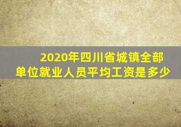 2020年四川省城镇全部单位就业人员平均工资是多少