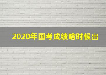 2020年国考成绩啥时候出