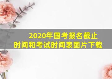 2020年国考报名截止时间和考试时间表图片下载