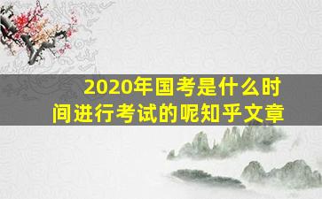 2020年国考是什么时间进行考试的呢知乎文章