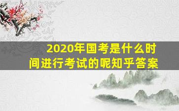 2020年国考是什么时间进行考试的呢知乎答案