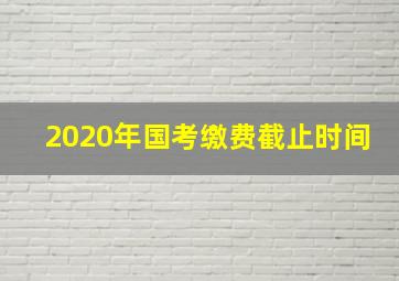 2020年国考缴费截止时间