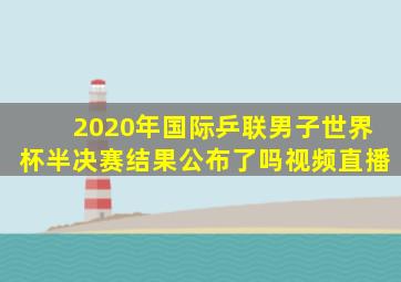 2020年国际乒联男子世界杯半决赛结果公布了吗视频直播