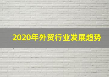 2020年外贸行业发展趋势