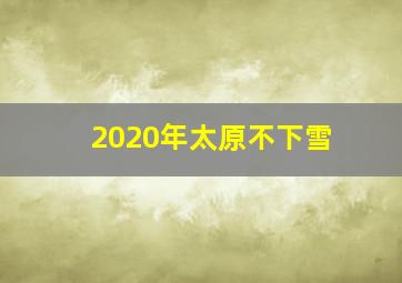 2020年太原不下雪