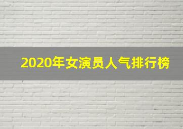 2020年女演员人气排行榜