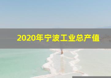 2020年宁波工业总产值