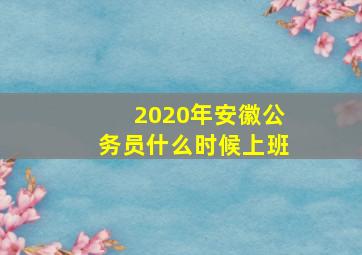 2020年安徽公务员什么时候上班