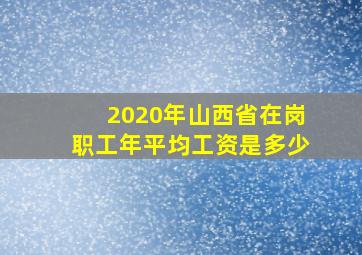 2020年山西省在岗职工年平均工资是多少