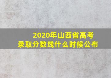 2020年山西省高考录取分数线什么时候公布