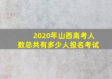 2020年山西高考人数总共有多少人报名考试