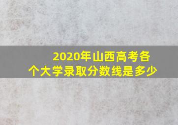 2020年山西高考各个大学录取分数线是多少