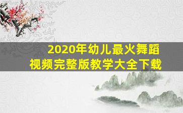 2020年幼儿最火舞蹈视频完整版教学大全下载