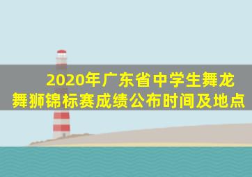 2020年广东省中学生舞龙舞狮锦标赛成绩公布时间及地点