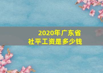 2020年广东省社平工资是多少钱