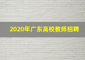 2020年广东高校教师招聘