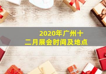 2020年广州十二月展会时间及地点