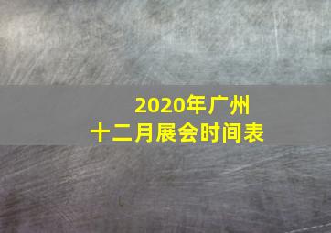 2020年广州十二月展会时间表