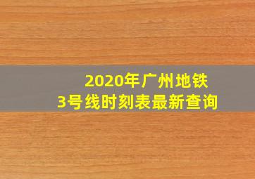 2020年广州地铁3号线时刻表最新查询