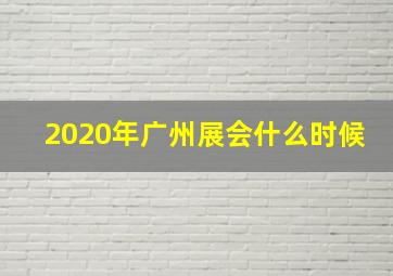 2020年广州展会什么时候