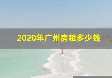 2020年广州房租多少钱