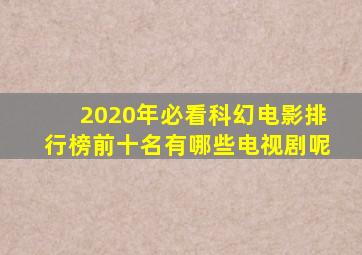 2020年必看科幻电影排行榜前十名有哪些电视剧呢