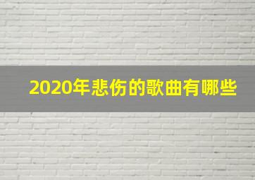 2020年悲伤的歌曲有哪些