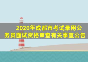 2020年成都市考试录用公务员面试资格审查有关事宜公告