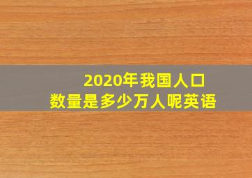 2020年我国人口数量是多少万人呢英语